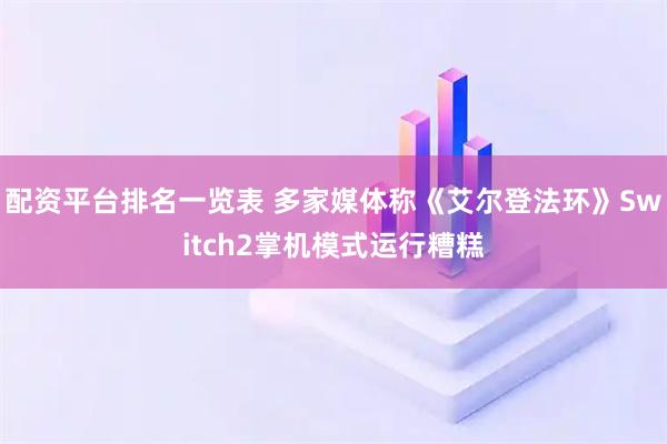 配资平台排名一览表 多家媒体称《艾尔登法环》Switch2掌机模式运行糟糕