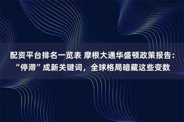 配资平台排名一览表 摩根大通华盛顿政策报告：“停滞”成新关键词，全球格局暗藏这些变数