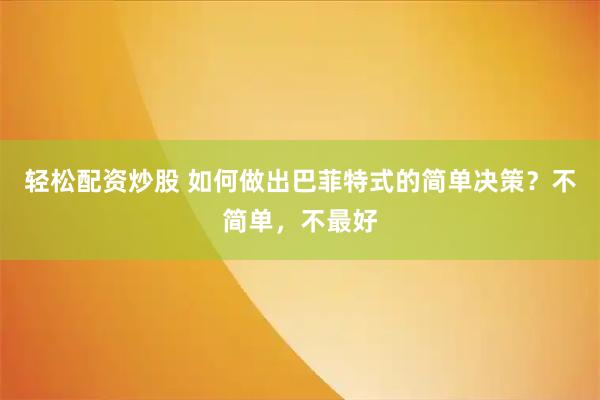 轻松配资炒股 如何做出巴菲特式的简单决策？不简单，不最好