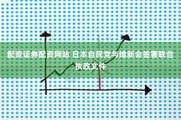 配资证券配资网站 日本自民党与维新会签署联合执政文件
