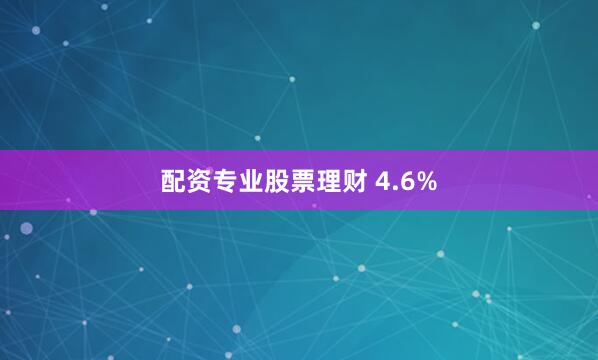 配资专业股票理财 4.6%