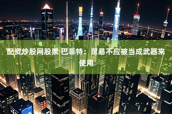 配资炒股网股票 巴菲特：贸易不应被当成武器来使用