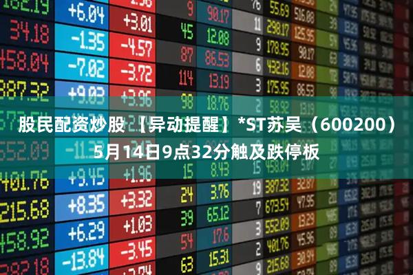 股民配资炒股 【异动提醒】*ST苏吴（600200）5月14日9点32分触及跌停板