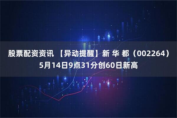 股票配资资讯 【异动提醒】新 华 都（002264）5月14日9点31分创60日新高