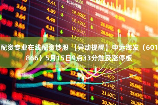 配资专业在线配资炒股 【异动提醒】中远海发（601866）5月15日9点33分触及涨停板