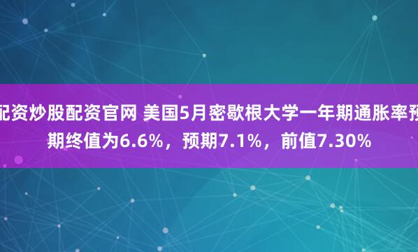 配资炒股配资官网 美国5月密歇根大学一年期通胀率预期终值为6.6%，预期7.1%，前值7.30%