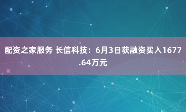 配资之家服务 长信科技：6月3日获融资买入1677.64万元