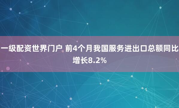 一级配资世界门户 前4个月我国服务进出口总额同比增长8.2%
