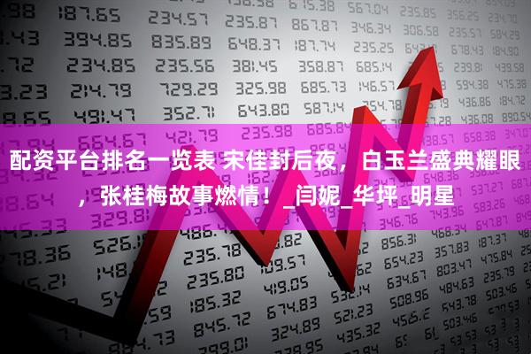 配资平台排名一览表 宋佳封后夜，白玉兰盛典耀眼，张桂梅故事燃情！_闫妮_华坪_明星