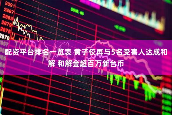 配资平台排名一览表 黄子佼再与5名受害人达成和解 和解金超百万新台币