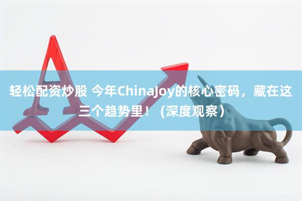 轻松配资炒股 今年ChinaJoy的核心密码，藏在这三个趋势里！ (深度观察）
