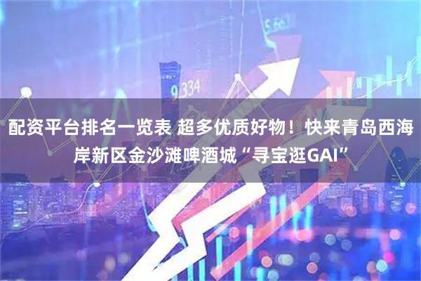 配资平台排名一览表 超多优质好物！快来青岛西海岸新区金沙滩啤酒城“寻宝逛GAI”