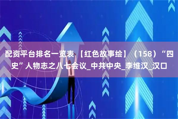 配资平台排名一览表 【红色故事绘】（158）“四史”人物志之八七会议_中共中央_李维汉_汉口