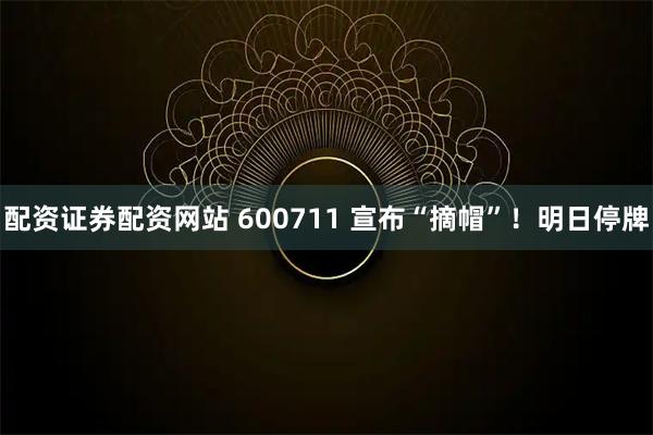 配资证券配资网站 600711 宣布“摘帽”！明日停牌