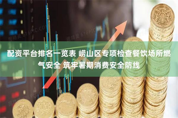 配资平台排名一览表 崂山区专项检查餐饮场所燃气安全 筑牢暑期消费安全防线